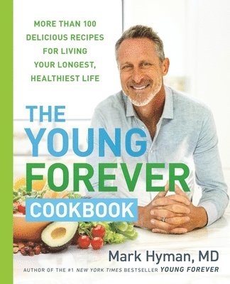Mark Hyman - The Young Forever Cookbook: More Than 100 Delicious Recipes for Living Your Longest, Healthiest Life, Inbunden