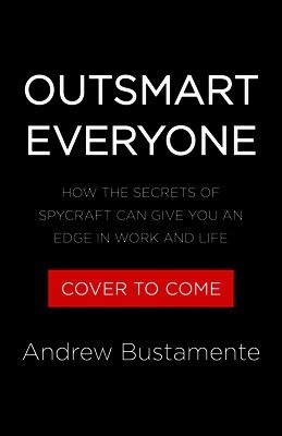 Outsmart Everyone: Spy Skills to Gain an Unfair Advantage in Work and Life