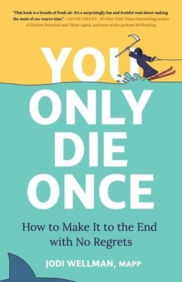 You Only Die Once: How to Make It to the End with No Regrets 1