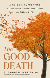 bokomslag The Good Death: A Guide for Supporting Your Loved One Through the End of Life