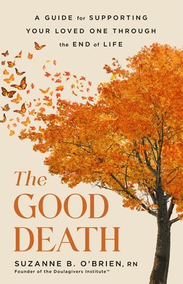 The Good Death: A Guide for Supporting Your Loved One Through the End of Life 1