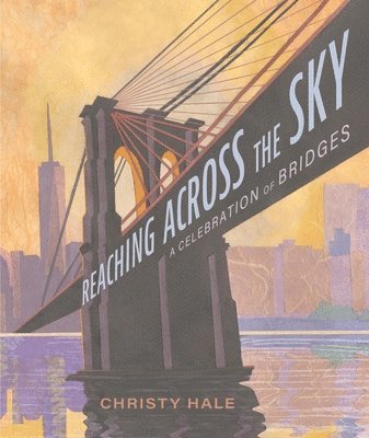 Christy Hale - Reaching Across the Sky: A Celebration of Bridges, Inbunden