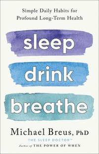 bokomslag Sleep Drink Breathe: Simple Daily Habits for Profound Long-Term Health