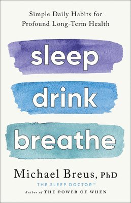 Sleep Drink Breathe: Simple Daily Habits for Profound Long-Term Health 1