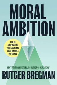 bokomslag Moral Ambition: Stop Wasting Your Talent and Start Making a Difference