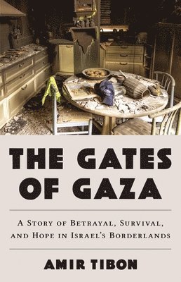 Amir Tibon - The Gates of Gaza: A Story of Betrayal, Survival, and Hope in Israel's Borderlands, Inbunden