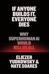 bokomslag If Anyone Builds It, Everyone Dies: Why Superhuman AI Would Kill Us All