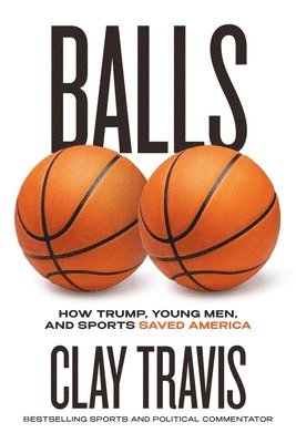 Clay Travis - Balls: How Trump, Young Men, and Sports Saved America, Inbunden