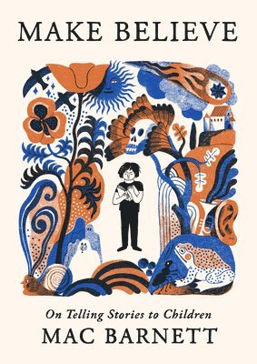 Mac Barnett - Make Believe: On Telling Stories to Children, Inbunden