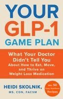 Heidi Skolnik - Your Glp-1 Game Plan: What Your Doctor Didn't Tell You about How to Eat, Move, and Thrive on Weight Loss Medications--With 50 Easy, Nutritious Recipes, Häftad