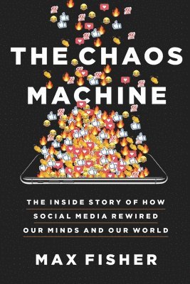 Max Fisher - The Chaos Machine: The Inside Story of How Social Media Rewired Our Minds and Our World, Inbunden