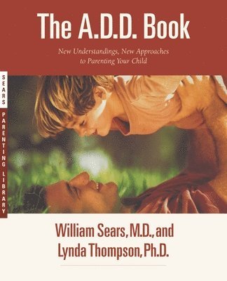 William Sears, Lynda Thompson - The A.D.D. Book: New Understandings, New Approaches to Parenting Your Child, Häftad