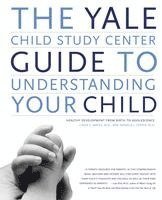 bokomslag The Yale Child Study Center Guide to Understanding Your Child: Healthy Development from Birth to Adolescence