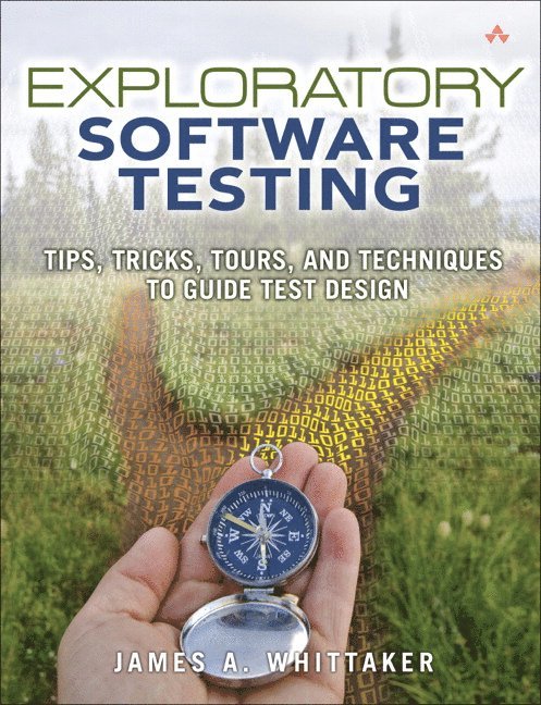 Exploratory Software Testing: Tips, Tricks, Tours, and Techniques to Guide Test Design 1