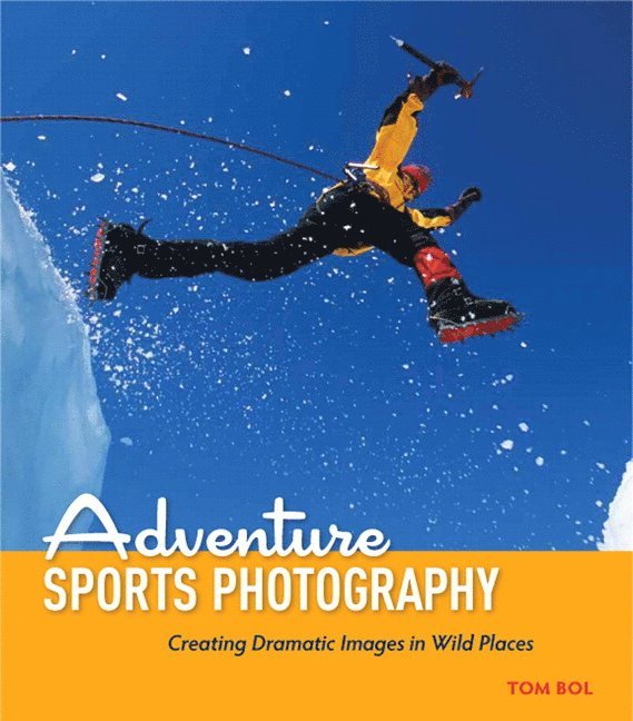 Tom Bol - Adventure Sports Photography: Creating Dramatic Images in Wild Places, Häftad