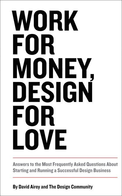 Work For Money, Design For Love: Answers To The Most Frequently Asked Questions About Starting And Running A Successful Design Business 1