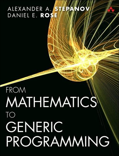Alexander Stepanov, Daniel Rose - From Mathematics to Generic Programming, Häftad