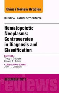 bokomslag Hematopoietic Neoplasms: Controversies in Diagnosis and Classification, An Issue of Surgical Pathology Clinics