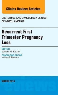 William H. Kutteh, William H Kutteh - Recurrent First Trimester Pregnancy Loss, An Issue of Obstetrics and Gynecology Clinics, Inbunden