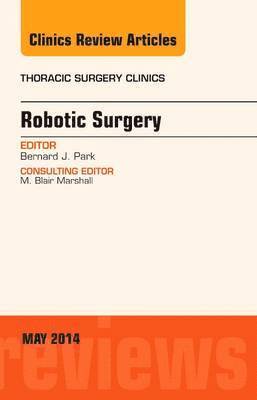 Bernard J. Park, Bernard J Park - Robotic Surgery, An Issue of Thoracic Surgery Clinics, Inbunden