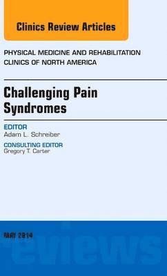 bokomslag Challenging Pain Syndromes, An Issue of Physical Medicine and Rehabilitation Clinics of North America