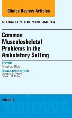 Matthew L. Silvis, Matthew L Silvis - Common Musculoskeletal Problems in the Ambulatory Setting , An Issue of Medical Clinics, Inbunden