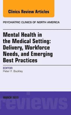 Peter F. Buckley - Mental Health in the Medical Setting: Delivery, Workforce Needs, and Emerging Best Practices, An Issue of Psychiatric Clinics of North America, Inbunden