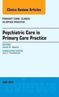 bokomslag Psychiatric Care in Primary Care Practice, An Issue of Primary Care: Clinics in Office Practice