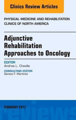 Andrea L. Cheville - Adjunctive Rehabilitation Approaches to Oncology, An Issue of Physical Medicine and Rehabilitation Clinics of North America, Inbunden