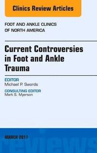 bokomslag Current Controversies in Foot and Ankle Trauma, An issue of Foot and Ankle Clinics of North America