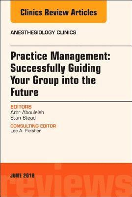 Practice Management: Successfully Guiding Your Group into the Future, An Issue of Anesthesiology Clinics 1