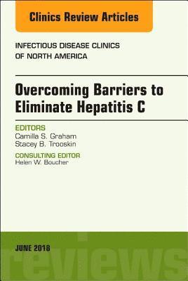 Overcoming Barriers to Eliminate Hepatitis C, An Issue of Infectious Disease Clinics of North America 1