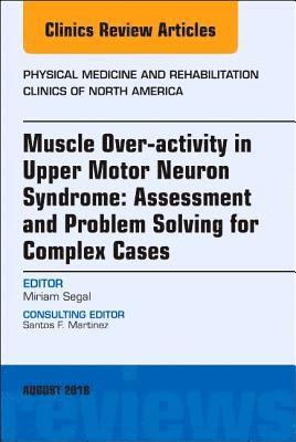 bokomslag Muscle Over-activity in Upper Motor Neuron Syndrome: Assessment and Problem Solving for Complex Cases, An Issue of Physical Medicine and Rehabilitation Clinics of North America