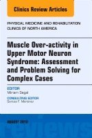 Miriam Segal - Muscle Over-activity in Upper Motor Neuron Syndrome: Assessment and Problem Solving for Complex Cases, An Issue of Physical Medicine and Rehabilitation Clinics of North America, Inbunden