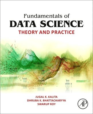 Jugal K. Kalita, Dhruba K. Bhattacharyya, Swarup Roy, USA) Kalita, Jugal K. (Professor of Computer Science, University of Colorado, Colorado Springs, CO, India) Bhattacharyya, Dhruba K. (Senior Professor, Department of Computer Science and Engineering, Dean of Academic Affairs, Tezpur University, Assam, India) Roy, Swarup (Professor of Computer Science, Sikkim (Central) University, Sikkim - Fundamentals of Data Science, Häftad