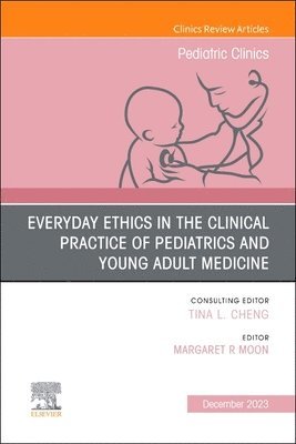 Everyday Ethics in the Clinical Practice of Pediatrics and Young Adult Medicine, An Issue of Pediatric Clinics of North America 1