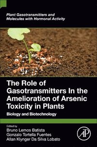 bokomslag The Role of Gasotransmitters In the Amelioration of Arsenic Toxicity in Plants