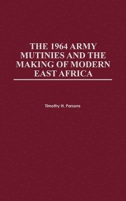 The 1964 Army Mutinies and the Making of Modern East Africa 1