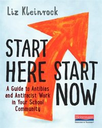 bokomslag Start Here, Start Now: A Guide to Antibias and Antiracist Work in Your School Community