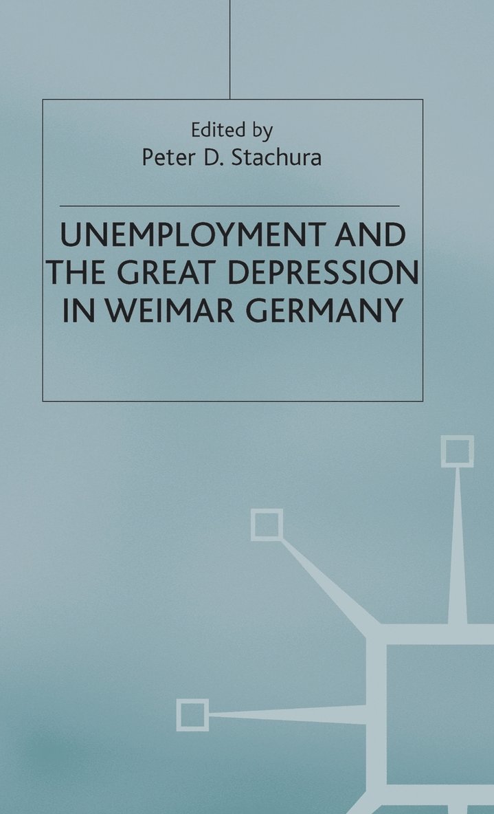Peter D. Stachura, Peter D Stachura - Unemployment and the Great Depression in Weimar Germany, Inbunden