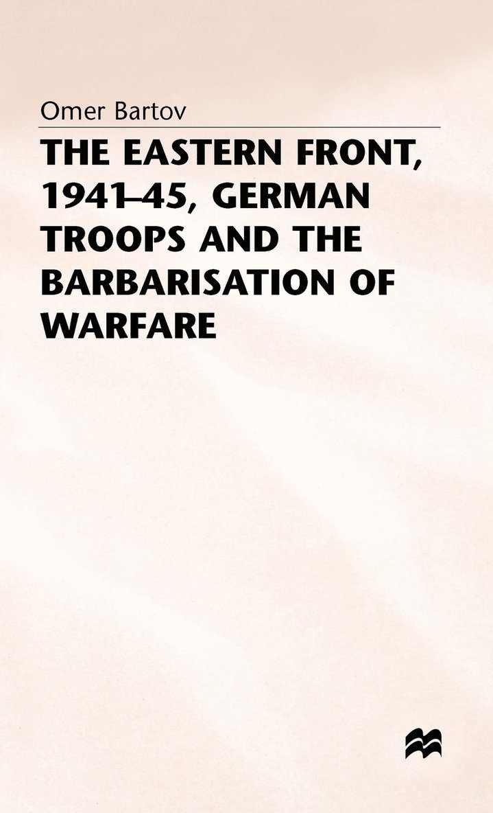 The Eastern Front, 1941-45, German Troops and the Barbarisation ofWarfare 1