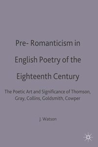 bokomslag Pre-Romanticism in English Poetry of the Eighteenth Century: The Poetic Art and Significance of Thomson, Gray, Collins, Goldsmith, Cowper