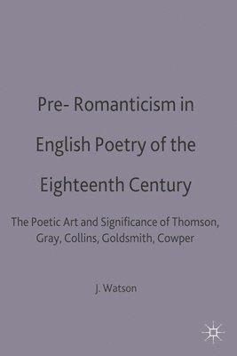 bokomslag Pre-Romanticism in English Poetry of the Eighteenth Century: The Poetic Art and Significance of Thomson, Gray, Collins, Goldsmith, Cowper
