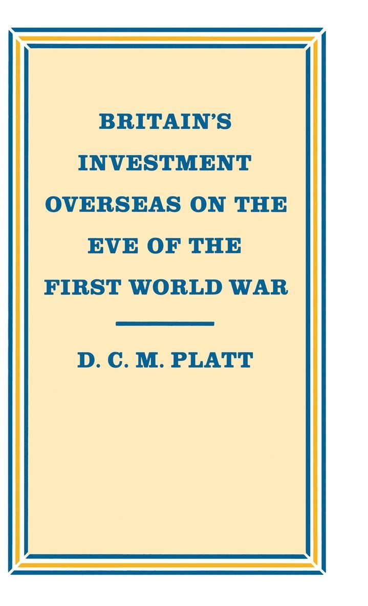 D C M Platt, D. C. M. Platt - Britain’s Investment Overseas on the Eve of the First World War, Inbunden