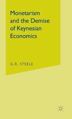 G.R. Steele, G. R. Steele, G R Steele - Monetarism and the Demise of Keynesian Economics, Inbunden