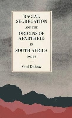 Saul Dubow - Racial Segregation and the Origins of Apartheid in South Africa, 1919–36, Inbunden