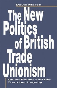 bokomslag The New Politics of British Trade Unionism: Union Power and the Thatcher Legacy