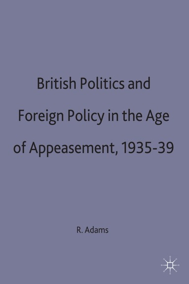 R. Adams - British Politics and Foreign Policy in the Age of Appeasement,1935-39, Inbunden