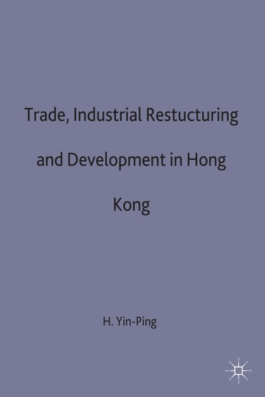 Ho Yin-Ping - Trade, Industrial Restructuring and Development in Hong Kong, Inbunden