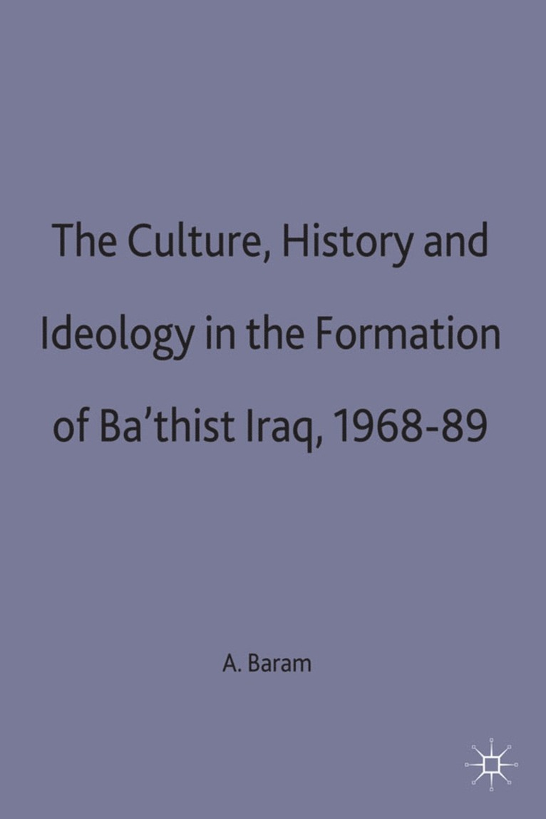 Culture, History and Ideology in the Formation of Ba'thist Iraq,1968-89